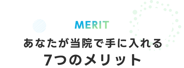 あなたが当院で手に入れる 7つのメリット